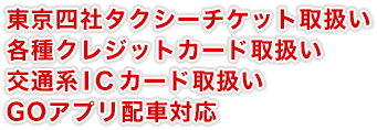 東京四社タクシーチケット取扱い、各種クレジットカード取扱い、交通系ICカード取扱い、GOアプリ配車対応